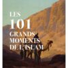LES 101 GRANDS MOMENTS DE L’ISLAM - RENAUD KINGLER -