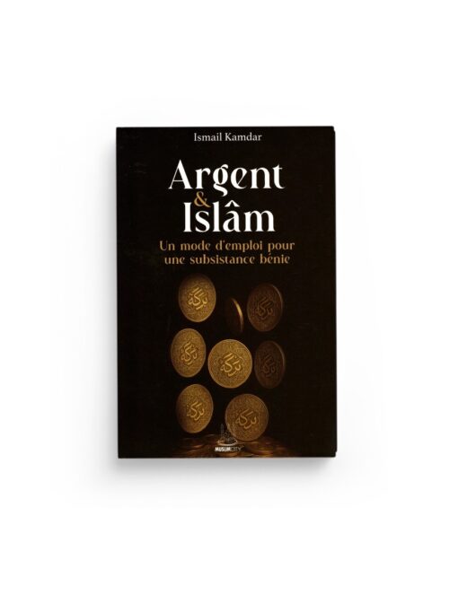 Argent & Islâm : Un Mode D'emploi Pour Une Subsistance Bénie