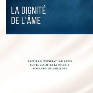 La Dignité De L'Âme : Rappels & Exhortations Basés Sur Le Coran Et La Sounna Pour Une Vie Meilleure