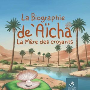 La biographie de Aïcha - La mère des croyantes