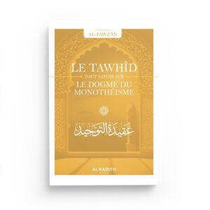 Le Tawhîd : tout savoir sur le dogme du monothéisme - Sâlih ibn Fawzân - Al Hadith