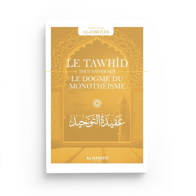 Le Tawhîd : tout savoir sur le dogme du monothéisme - Sâlih ibn Fawzân - Al Hadith